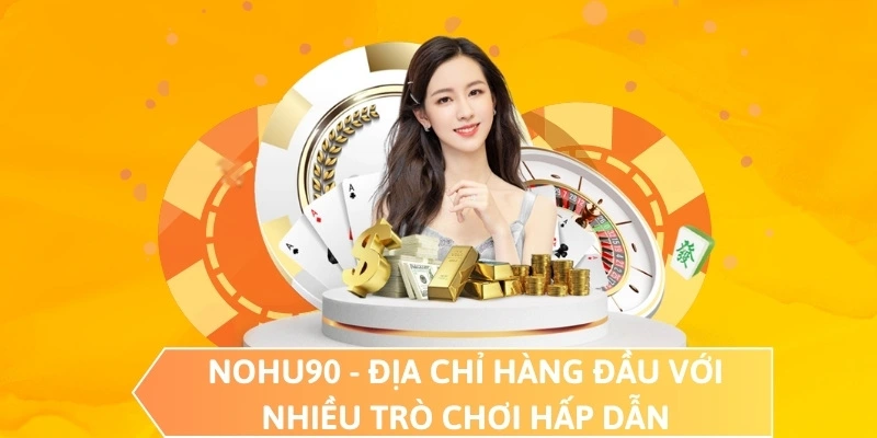 NOHU90 - Địa chỉ hàng đầu với nhiều trò chơi hấp dẫn