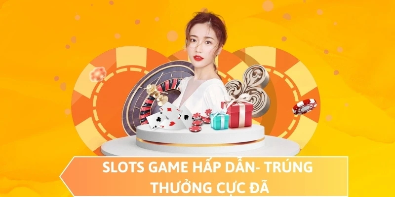 Slots game hấp dẫn- Trúng thưởng cực đã